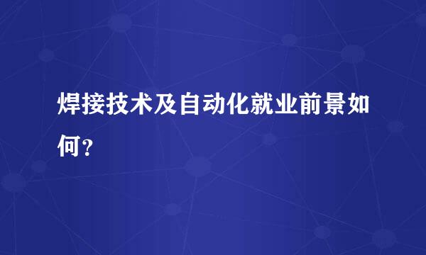 焊接技术及自动化就业前景如何？