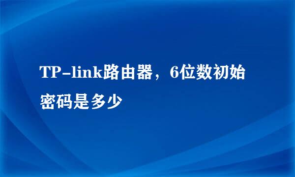 TP-link路由器，6位数初始密码是多少