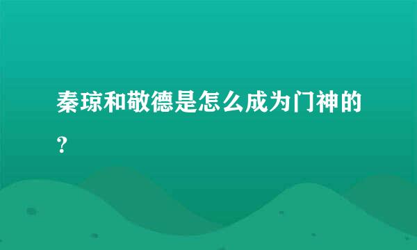 秦琼和敬德是怎么成为门神的？