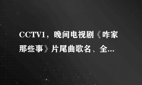 CCTV1，晚间电视剧《咋家那些事》片尾曲歌名、全部歌词是？