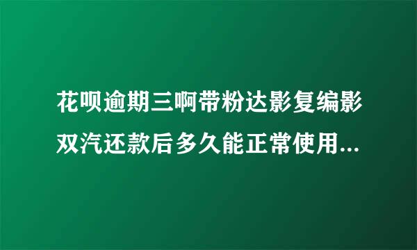 花呗逾期三啊带粉达影复编影双汽还款后多久能正常使用 还可以用吗