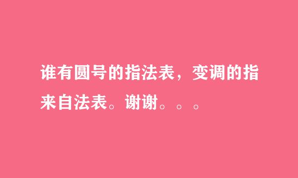 谁有圆号的指法表，变调的指来自法表。谢谢。。。