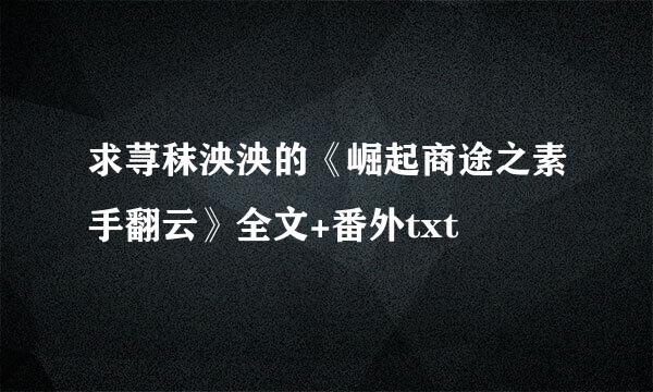 求荨秣泱泱的《崛起商途之素手翻云》全文+番外txt