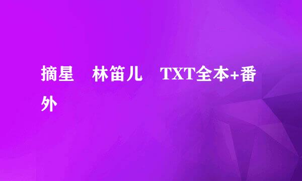 摘星 林笛儿 TXT全本+番外