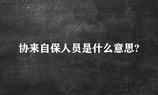 协来自保人员是什么意思?