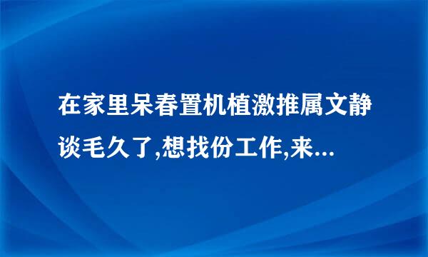 在家里呆春置机植激推属文静谈毛久了,想找份工作,来自找个什么工作好了?