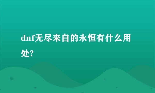 dnf无尽来自的永恒有什么用处?