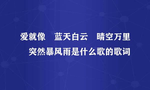 爱就像 蓝天白云 晴空万里 突然暴风雨是什么歌的歌词