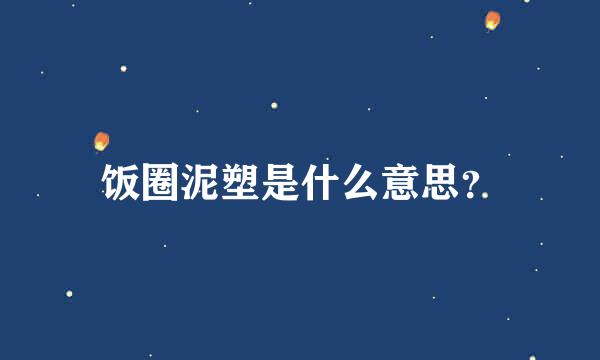 饭圈泥塑是什么意思？