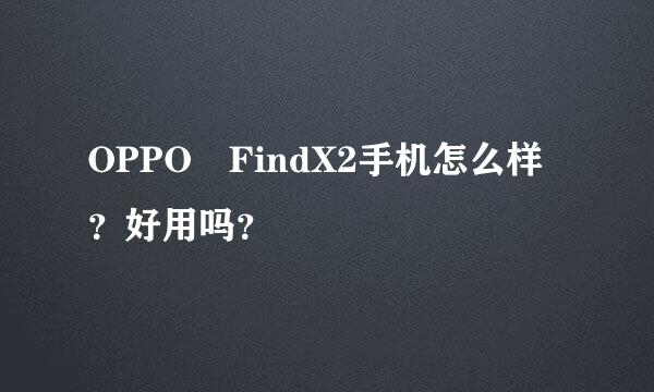 OPPO FindX2手机怎么样？好用吗？