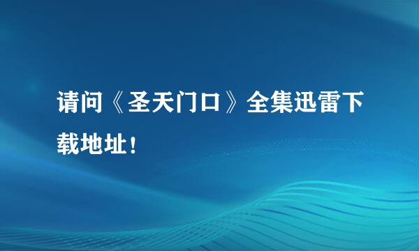 请问《圣天门口》全集迅雷下载地址！