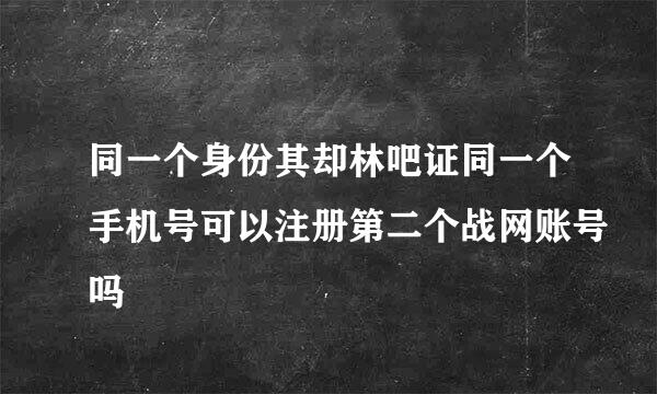 同一个身份其却林吧证同一个手机号可以注册第二个战网账号吗