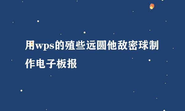 用wps的殖些远圆他敌密球制作电子板报