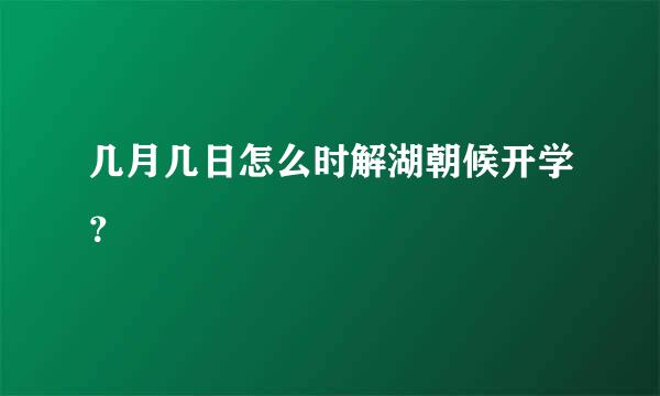 几月几日怎么时解湖朝候开学？