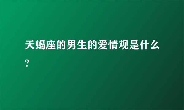 天蝎座的男生的爱情观是什么?