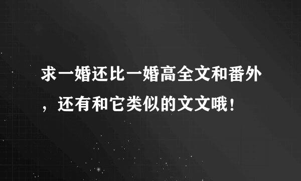 求一婚还比一婚高全文和番外，还有和它类似的文文哦！