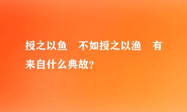 授之以鱼 不如授之以渔 有来自什么典故？