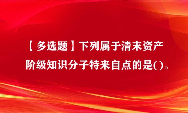 【多选题】下列属于清末资产阶级知识分子特来自点的是()。