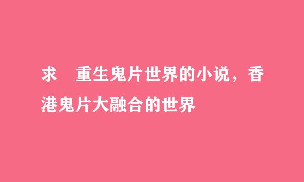 求 重生鬼片世界的小说，香港鬼片大融合的世界