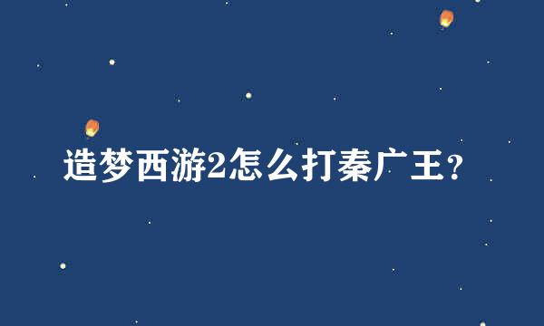 造梦西游2怎么打秦广王？