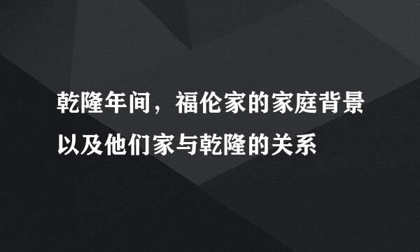 乾隆年间，福伦家的家庭背景以及他们家与乾隆的关系