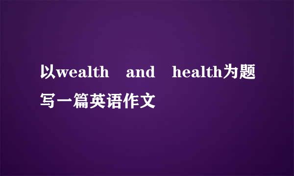 以wealth and health为题写一篇英语作文