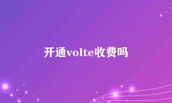 开通volte收费吗