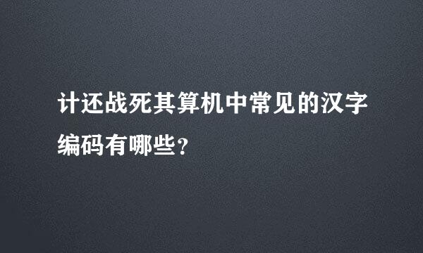 计还战死其算机中常见的汉字编码有哪些？