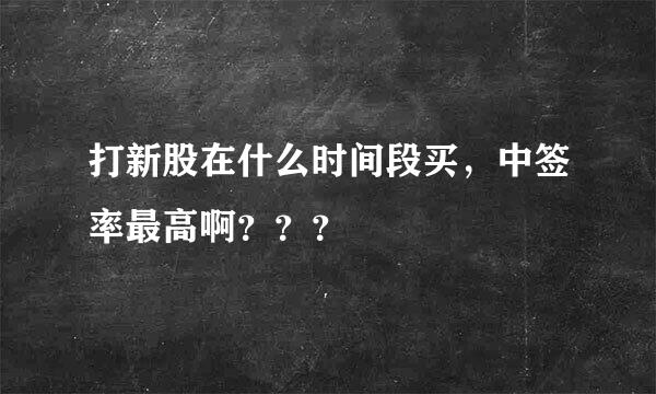 打新股在什么时间段买，中签率最高啊？？？