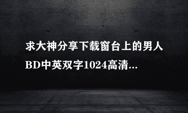 求大神分享下载窗台上的男人BD中英双字1024高清种子的网址谢谢