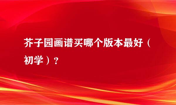 芥子园画谱买哪个版本最好（初学）？