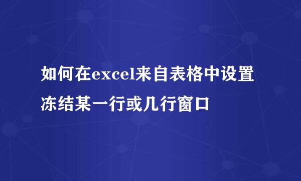 如何在excel来自表格中设置冻结某一行或几行窗口