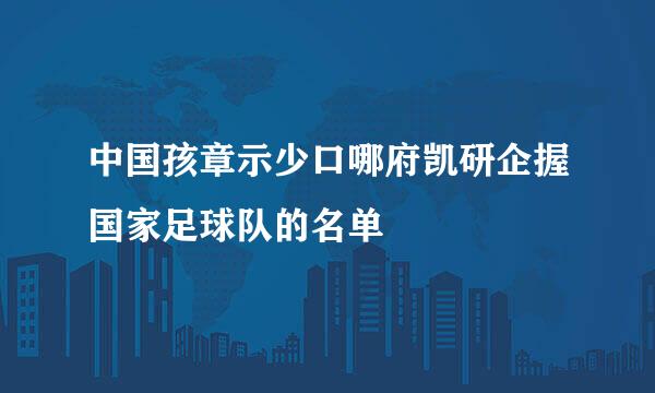 中国孩章示少口哪府凯研企握国家足球队的名单