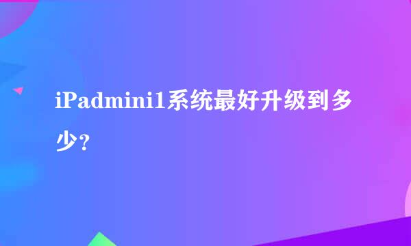 iPadmini1系统最好升级到多少？