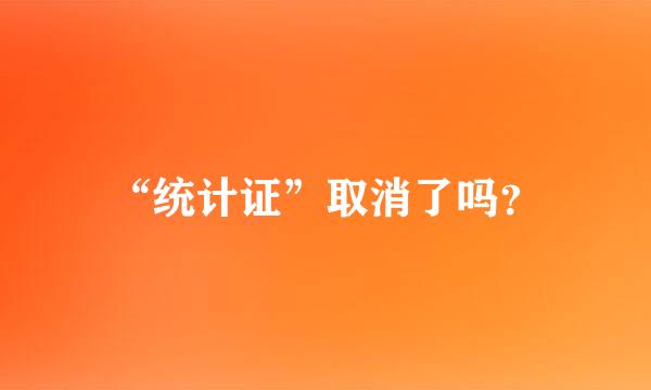 “统计证”取消了吗？