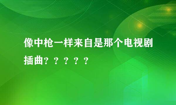 像中枪一样来自是那个电视剧插曲？？？？？