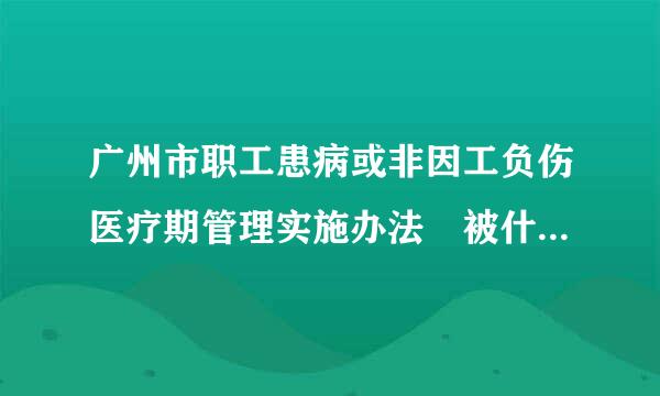 广州市职工患病或非因工负伤医疗期管理实施办法 被什么文件废止