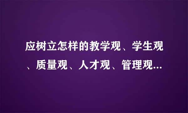 应树立怎样的教学观、学生观、质量观、人才观、管理观、服务观