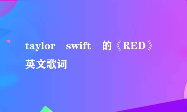 taylor swift 的《RED》英文歌词