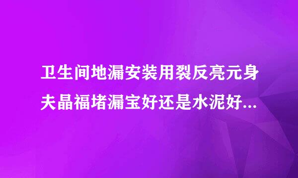 卫生间地漏安装用裂反亮元身夫晶福堵漏宝好还是水泥好富冷科护？