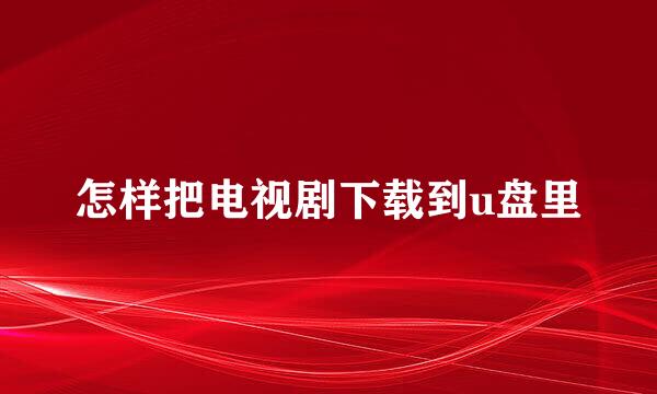 怎样把电视剧下载到u盘里