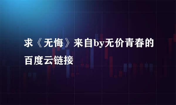 求《无悔》来自by无价青春的百度云链接