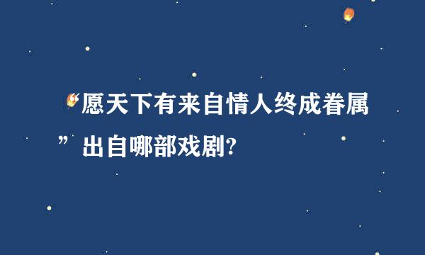 “愿天下有来自情人终成眷属”出自哪部戏剧?