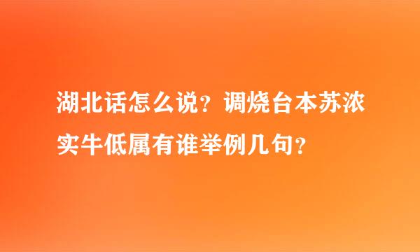 湖北话怎么说？调烧台本苏浓实牛低属有谁举例几句？