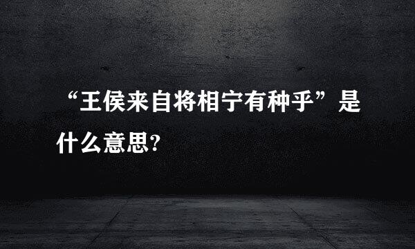 “王侯来自将相宁有种乎”是什么意思?