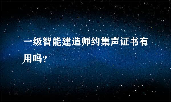 一级智能建造师约集声证书有用吗？