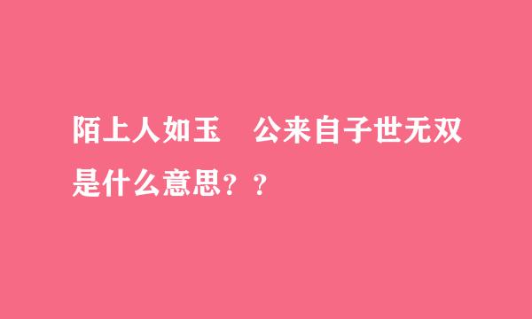 陌上人如玉 公来自子世无双是什么意思？？