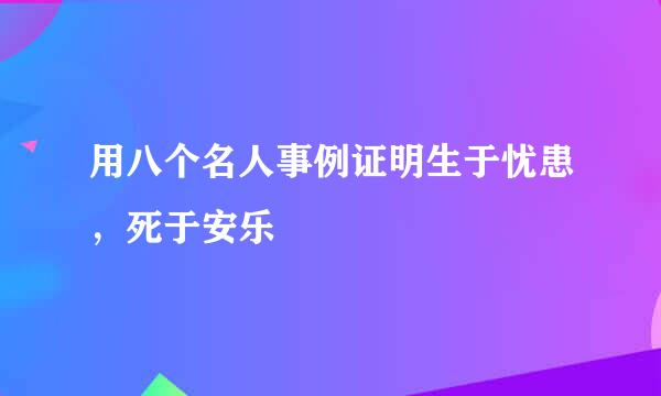 用八个名人事例证明生于忧患，死于安乐