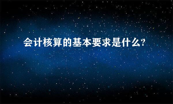 会计核算的基本要求是什么?