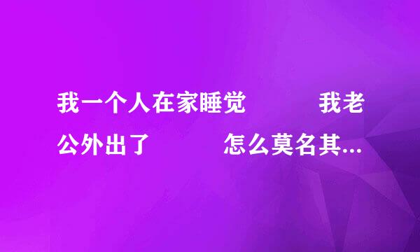 我一个人在家睡觉   我老公外出了   怎么莫名其妙就有高潮